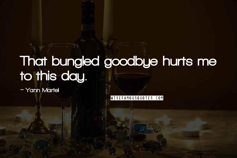 Yann Martel Quotes: That bungled goodbye hurts me to this day.