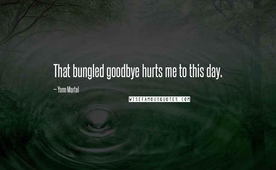 Yann Martel Quotes: That bungled goodbye hurts me to this day.