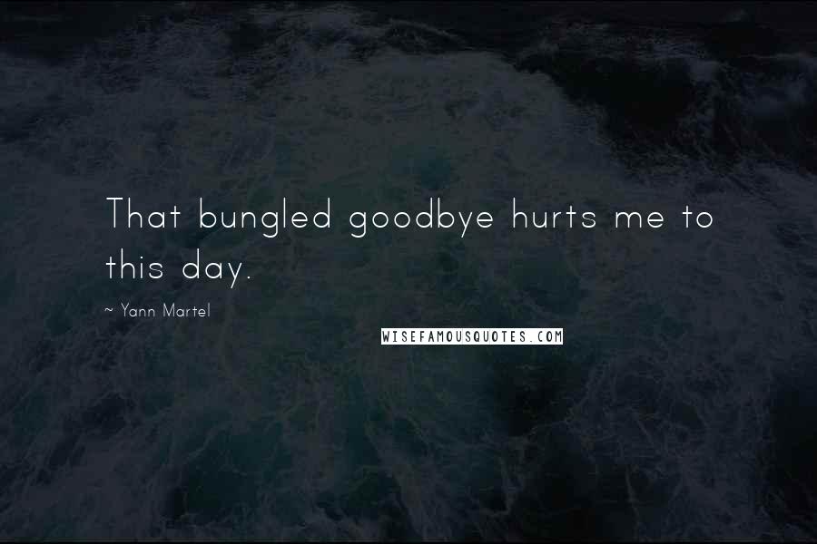 Yann Martel Quotes: That bungled goodbye hurts me to this day.