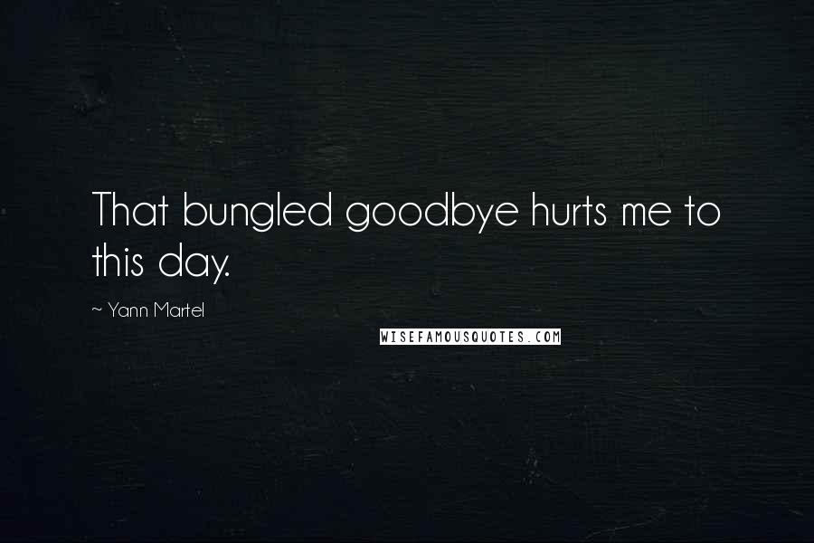 Yann Martel Quotes: That bungled goodbye hurts me to this day.