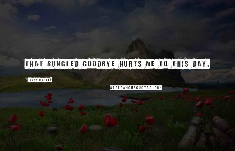 Yann Martel Quotes: That bungled goodbye hurts me to this day.