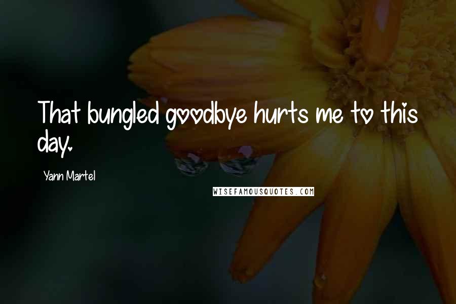 Yann Martel Quotes: That bungled goodbye hurts me to this day.