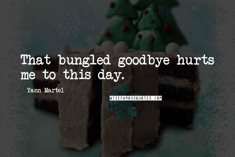 Yann Martel Quotes: That bungled goodbye hurts me to this day.