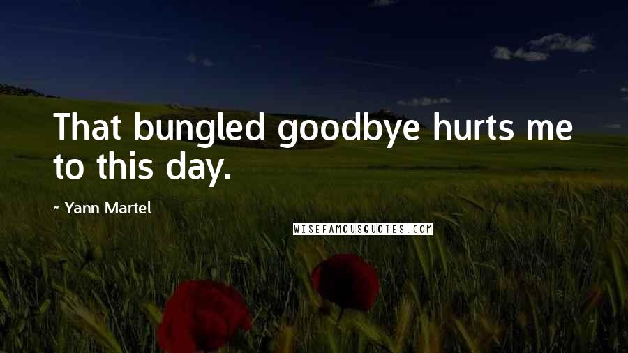 Yann Martel Quotes: That bungled goodbye hurts me to this day.