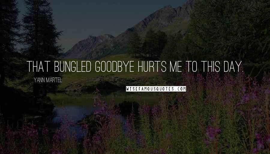 Yann Martel Quotes: That bungled goodbye hurts me to this day.