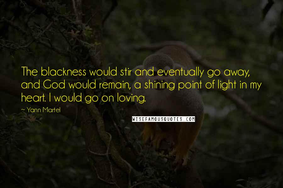 Yann Martel Quotes: The blackness would stir and eventually go away, and God would remain, a shining point of light in my heart. I would go on loving.