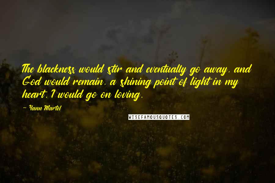 Yann Martel Quotes: The blackness would stir and eventually go away, and God would remain, a shining point of light in my heart. I would go on loving.