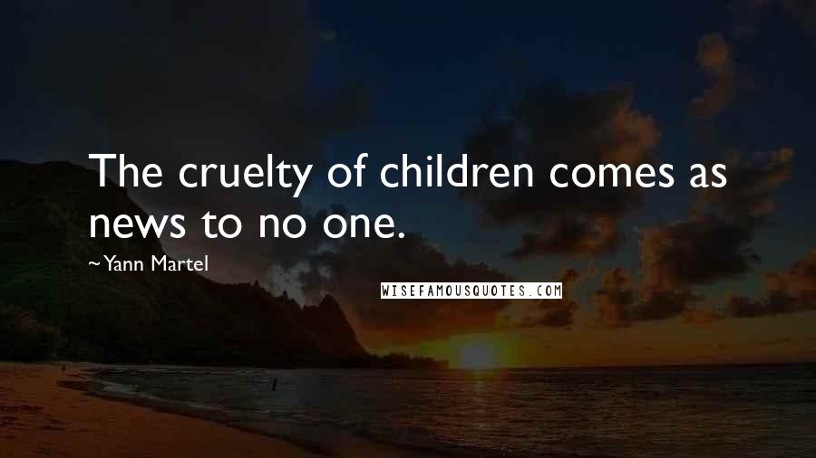 Yann Martel Quotes: The cruelty of children comes as news to no one.