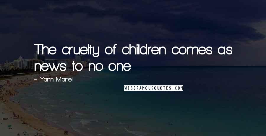 Yann Martel Quotes: The cruelty of children comes as news to no one.