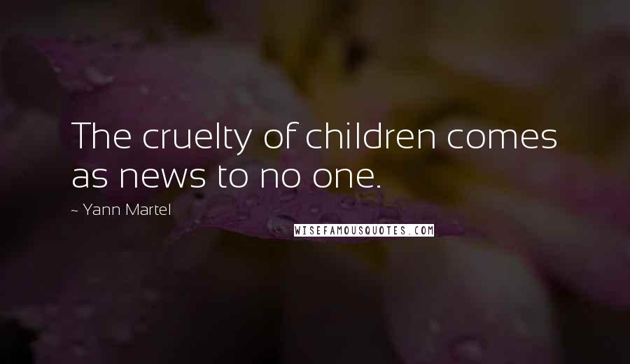 Yann Martel Quotes: The cruelty of children comes as news to no one.