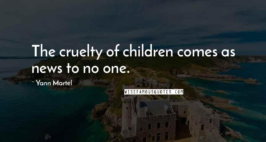 Yann Martel Quotes: The cruelty of children comes as news to no one.