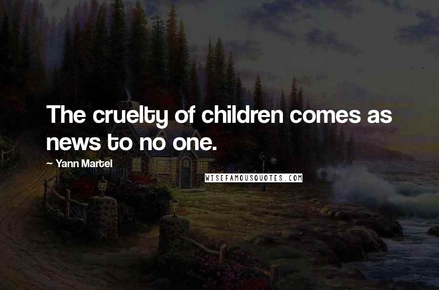 Yann Martel Quotes: The cruelty of children comes as news to no one.