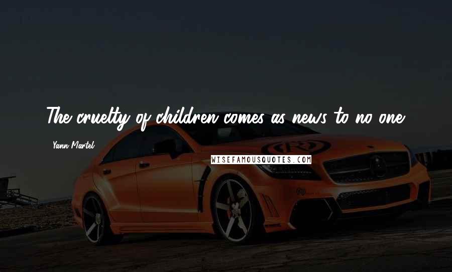 Yann Martel Quotes: The cruelty of children comes as news to no one.