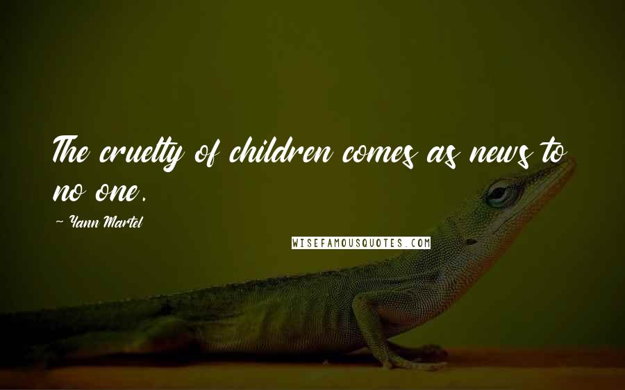 Yann Martel Quotes: The cruelty of children comes as news to no one.