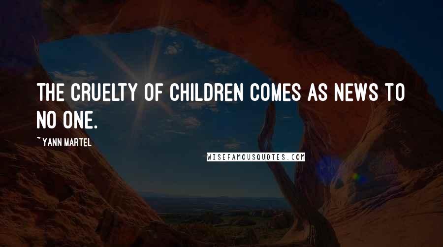 Yann Martel Quotes: The cruelty of children comes as news to no one.
