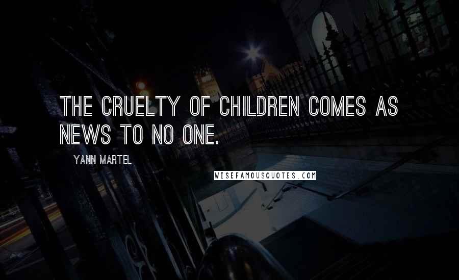 Yann Martel Quotes: The cruelty of children comes as news to no one.