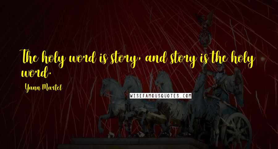 Yann Martel Quotes: The holy word is story, and story is the holy word.