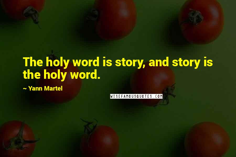 Yann Martel Quotes: The holy word is story, and story is the holy word.