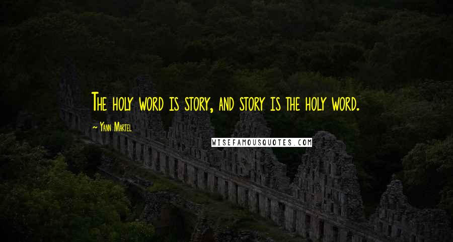 Yann Martel Quotes: The holy word is story, and story is the holy word.