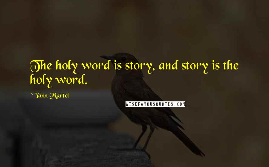 Yann Martel Quotes: The holy word is story, and story is the holy word.