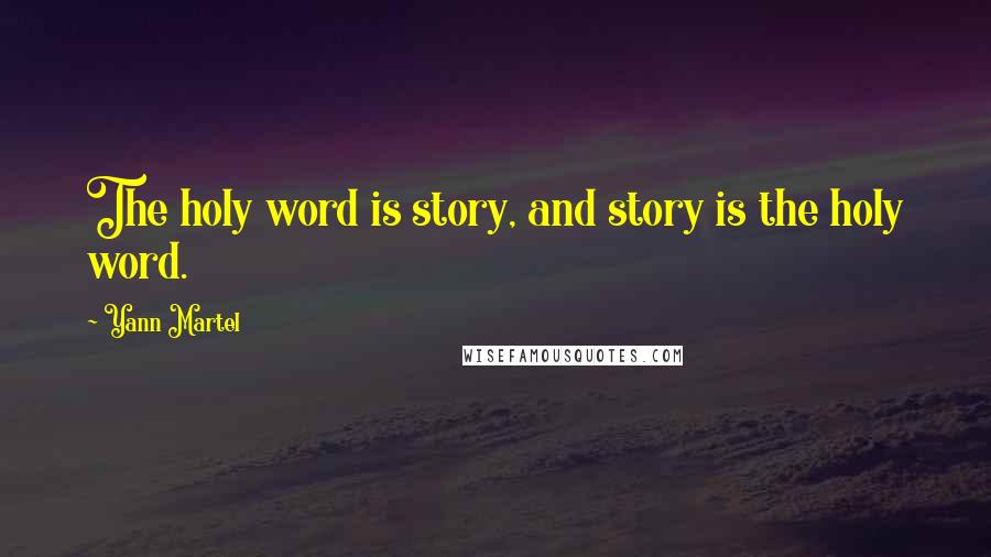 Yann Martel Quotes: The holy word is story, and story is the holy word.