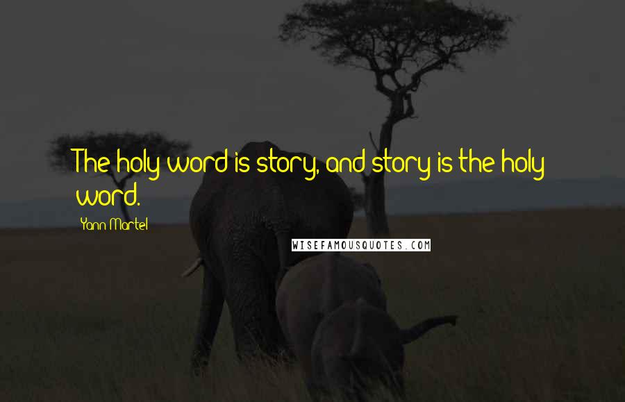 Yann Martel Quotes: The holy word is story, and story is the holy word.