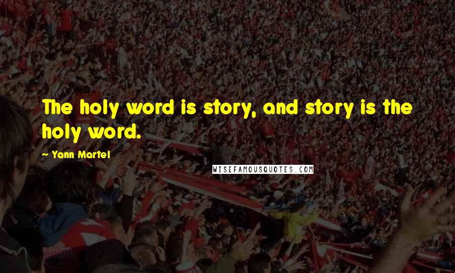Yann Martel Quotes: The holy word is story, and story is the holy word.