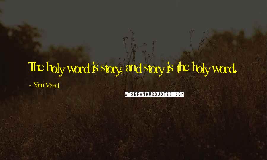 Yann Martel Quotes: The holy word is story, and story is the holy word.