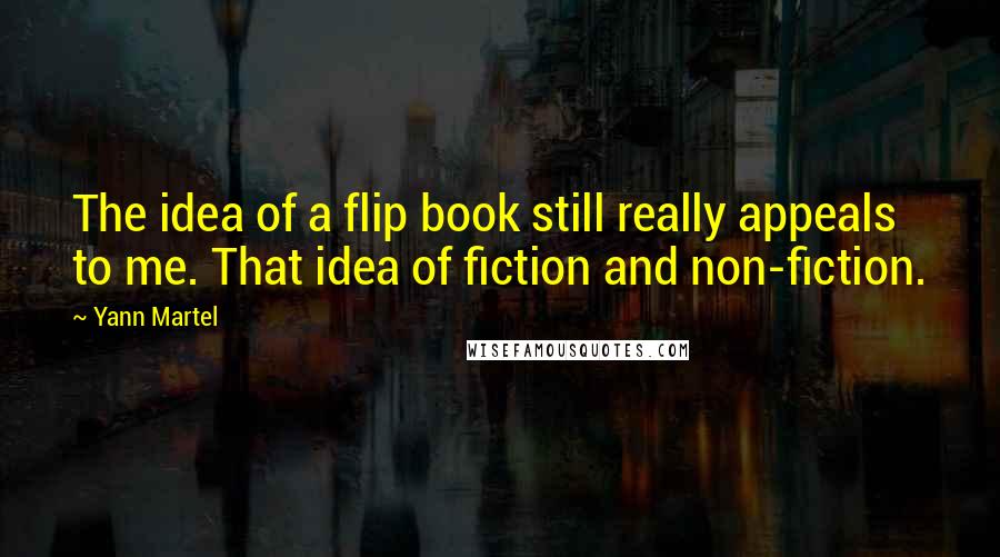Yann Martel Quotes: The idea of a flip book still really appeals to me. That idea of fiction and non-fiction.
