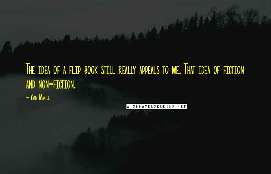 Yann Martel Quotes: The idea of a flip book still really appeals to me. That idea of fiction and non-fiction.