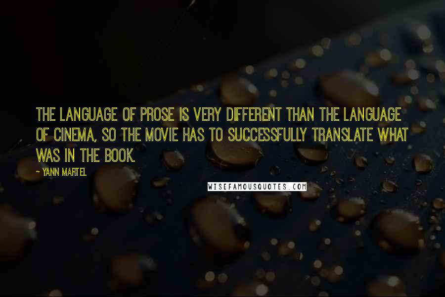 Yann Martel Quotes: The language of prose is very different than the language of cinema, so the movie has to successfully translate what was in the book.