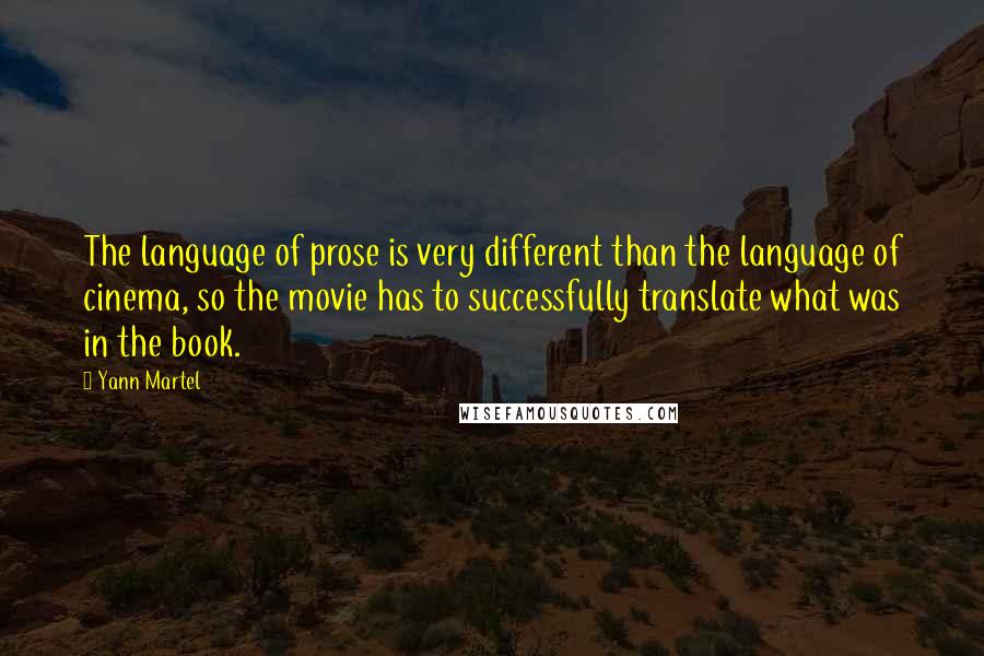 Yann Martel Quotes: The language of prose is very different than the language of cinema, so the movie has to successfully translate what was in the book.