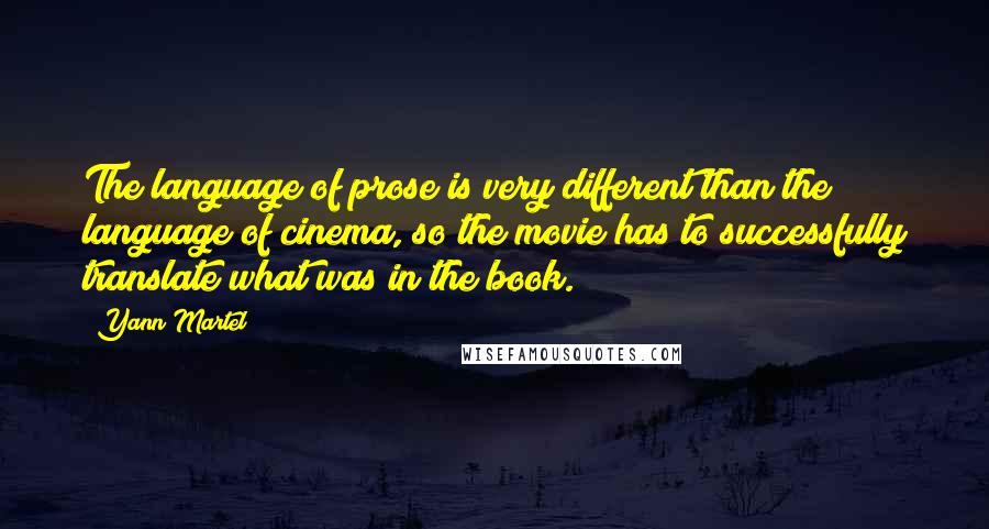 Yann Martel Quotes: The language of prose is very different than the language of cinema, so the movie has to successfully translate what was in the book.