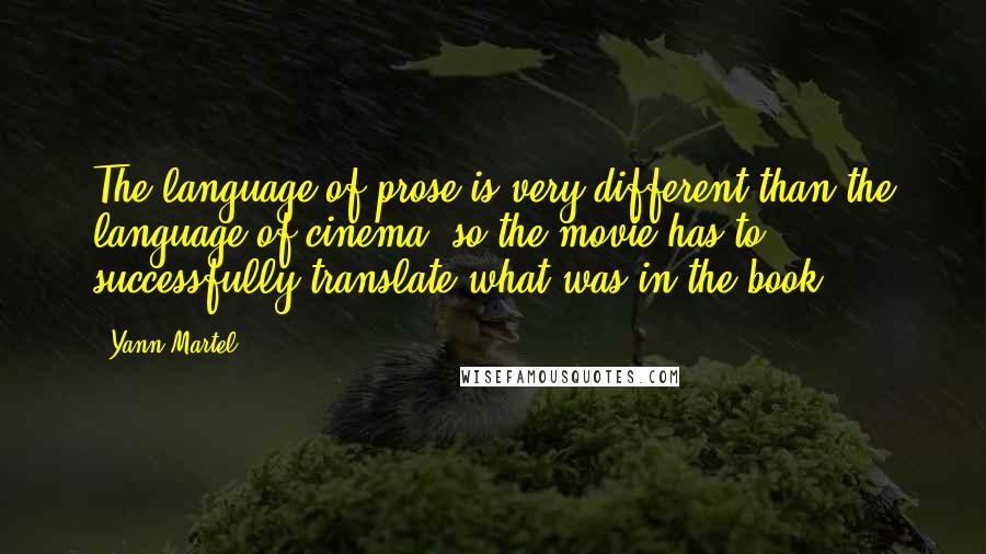 Yann Martel Quotes: The language of prose is very different than the language of cinema, so the movie has to successfully translate what was in the book.