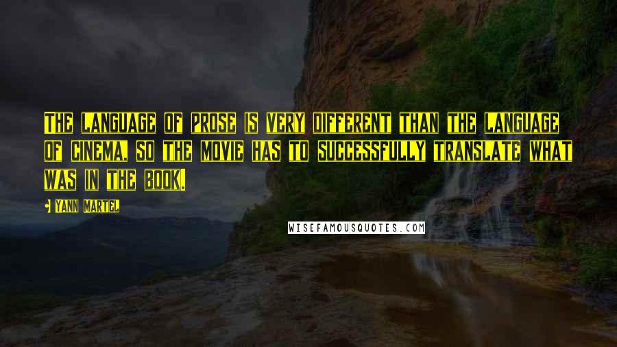 Yann Martel Quotes: The language of prose is very different than the language of cinema, so the movie has to successfully translate what was in the book.
