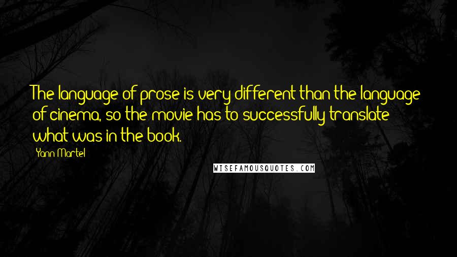 Yann Martel Quotes: The language of prose is very different than the language of cinema, so the movie has to successfully translate what was in the book.