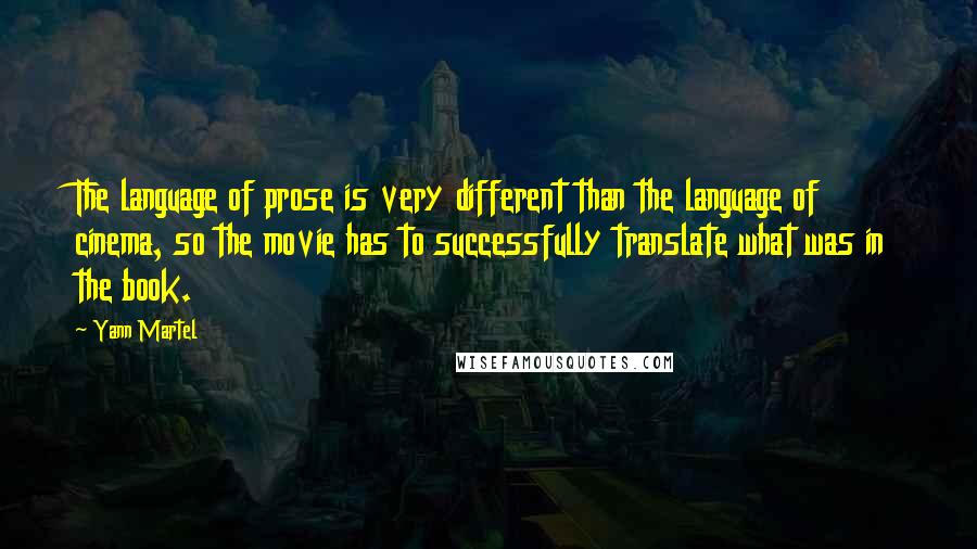 Yann Martel Quotes: The language of prose is very different than the language of cinema, so the movie has to successfully translate what was in the book.