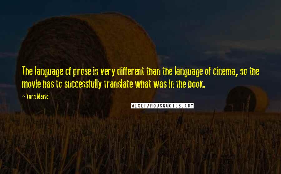 Yann Martel Quotes: The language of prose is very different than the language of cinema, so the movie has to successfully translate what was in the book.