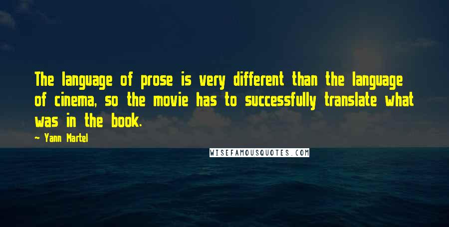 Yann Martel Quotes: The language of prose is very different than the language of cinema, so the movie has to successfully translate what was in the book.