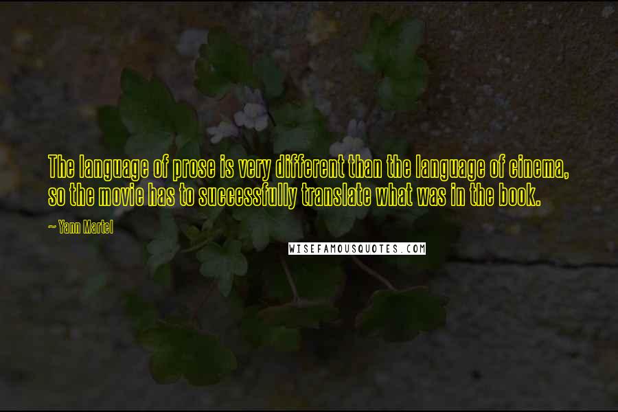 Yann Martel Quotes: The language of prose is very different than the language of cinema, so the movie has to successfully translate what was in the book.