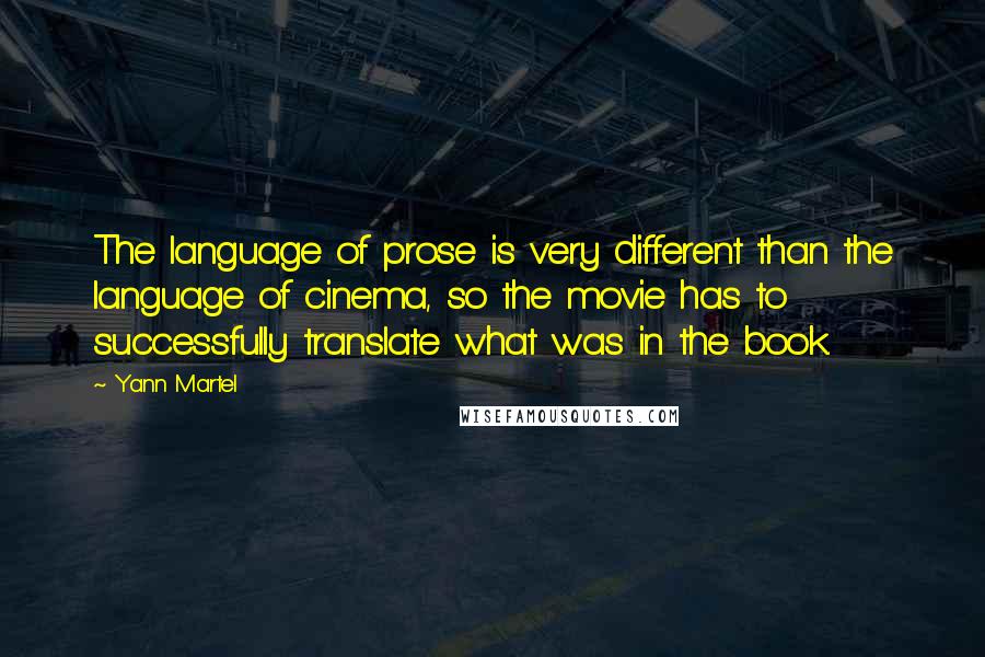 Yann Martel Quotes: The language of prose is very different than the language of cinema, so the movie has to successfully translate what was in the book.