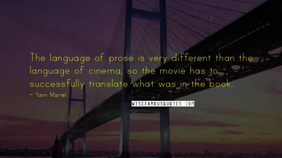 Yann Martel Quotes: The language of prose is very different than the language of cinema, so the movie has to successfully translate what was in the book.