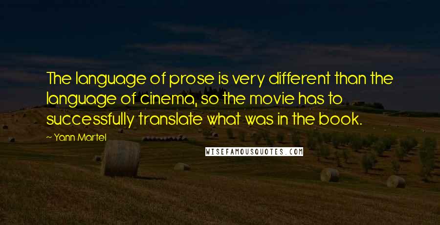 Yann Martel Quotes: The language of prose is very different than the language of cinema, so the movie has to successfully translate what was in the book.