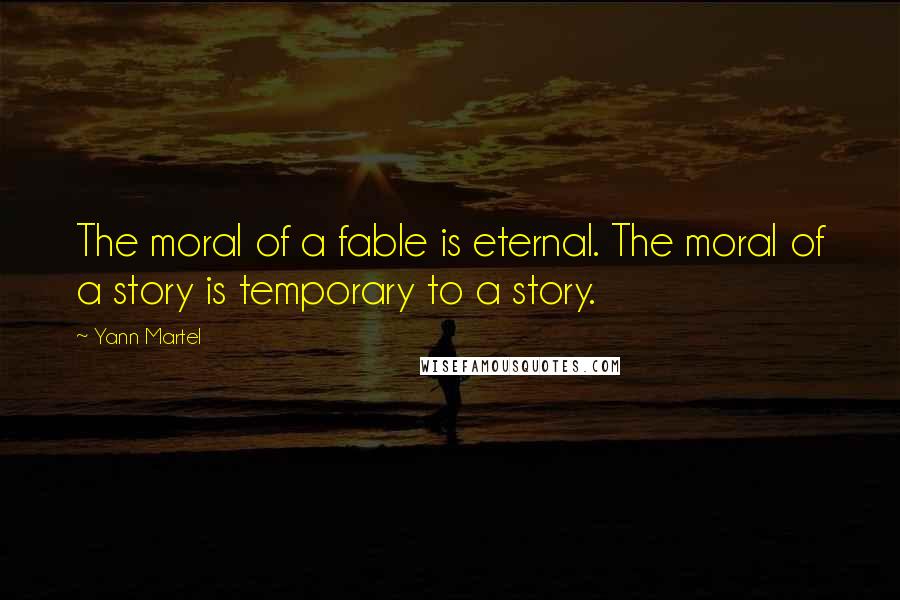 Yann Martel Quotes: The moral of a fable is eternal. The moral of a story is temporary to a story.