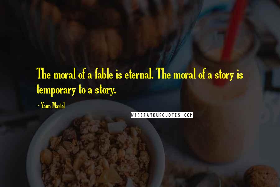 Yann Martel Quotes: The moral of a fable is eternal. The moral of a story is temporary to a story.