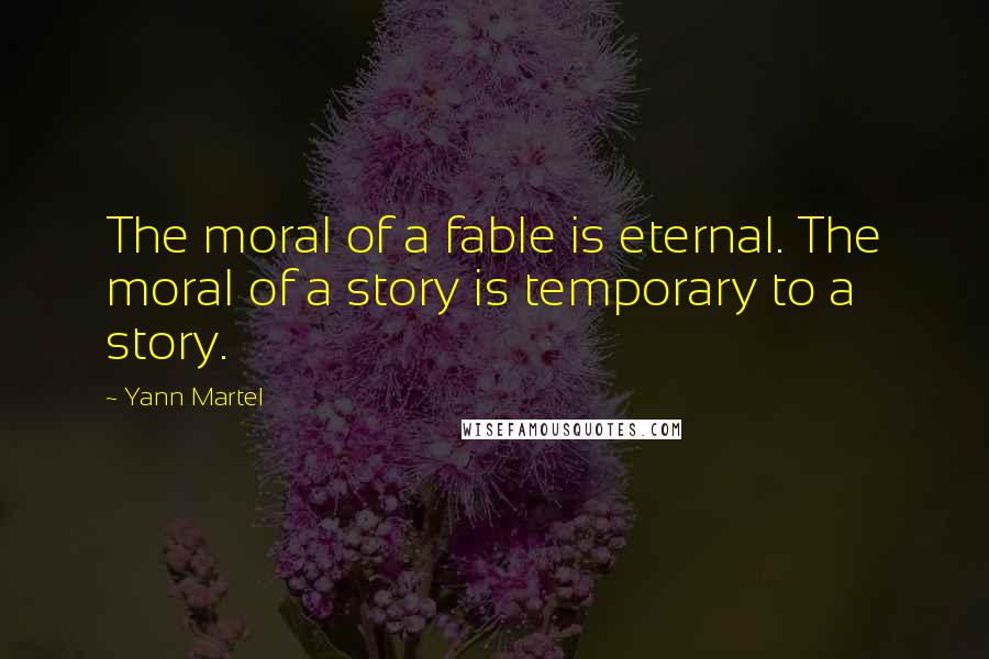 Yann Martel Quotes: The moral of a fable is eternal. The moral of a story is temporary to a story.