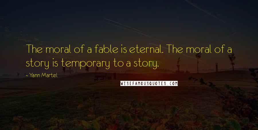 Yann Martel Quotes: The moral of a fable is eternal. The moral of a story is temporary to a story.
