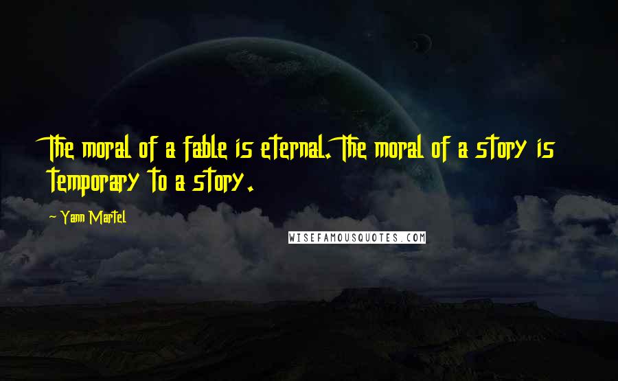 Yann Martel Quotes: The moral of a fable is eternal. The moral of a story is temporary to a story.