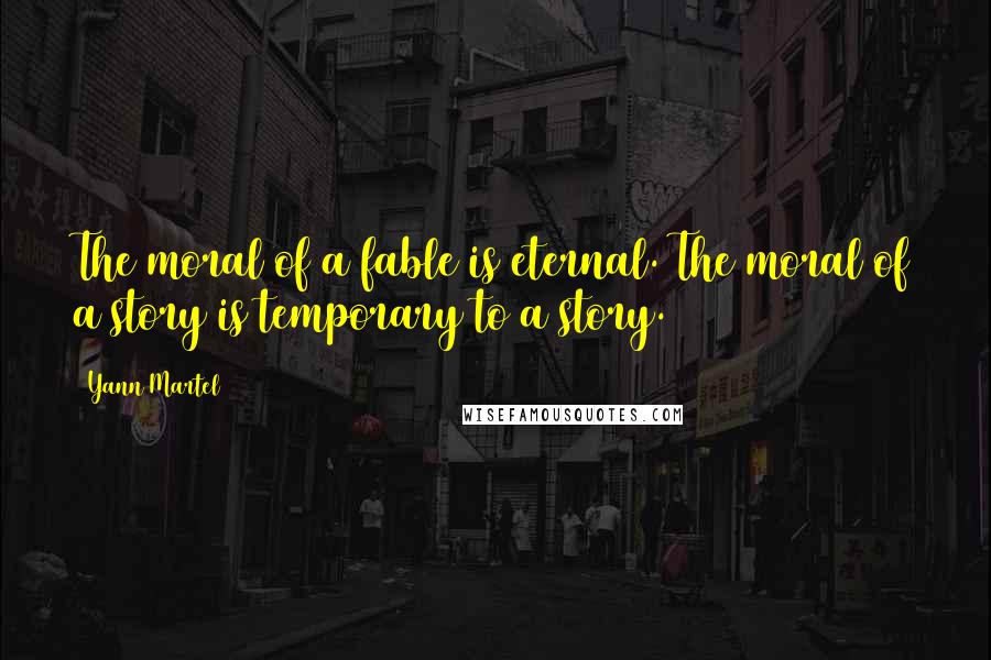 Yann Martel Quotes: The moral of a fable is eternal. The moral of a story is temporary to a story.