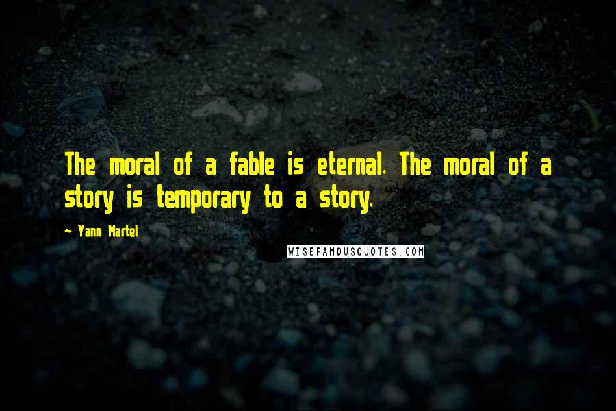 Yann Martel Quotes: The moral of a fable is eternal. The moral of a story is temporary to a story.